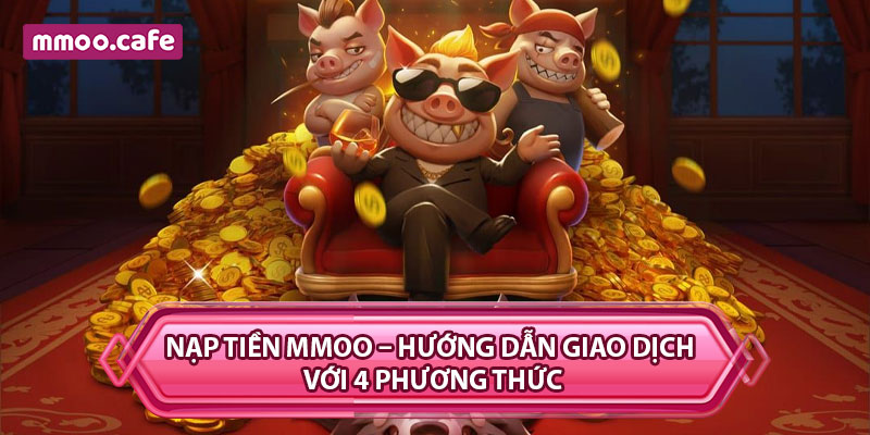 Nạp Tiền MMOO – Hướng Dẫn Giao Dịch Với 4 Phương Thức